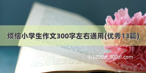 烦恼小学生作文300字左右通用(优秀13篇)