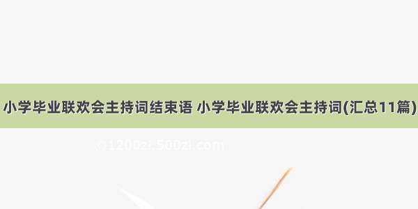 小学毕业联欢会主持词结束语 小学毕业联欢会主持词(汇总11篇)