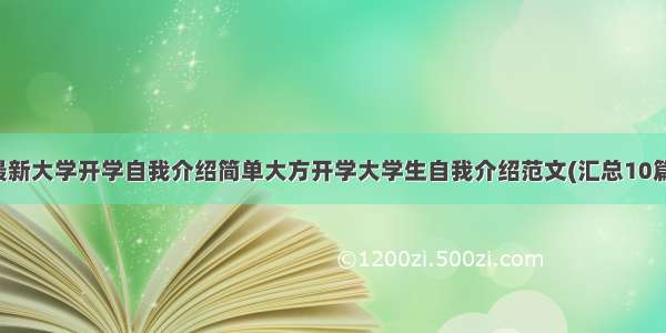 最新大学开学自我介绍简单大方开学大学生自我介绍范文(汇总10篇)