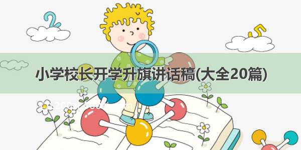 小学校长开学升旗讲话稿(大全20篇)