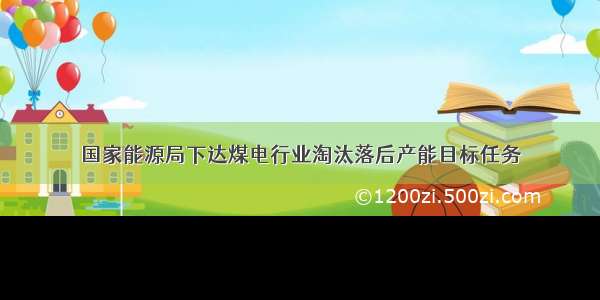 国家能源局下达煤电行业淘汰落后产能目标任务