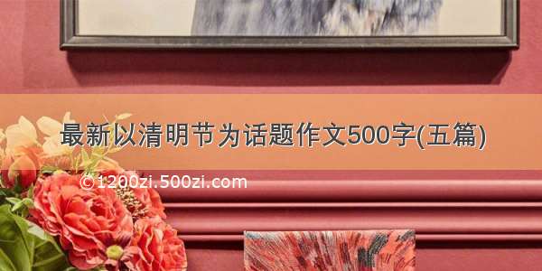 最新以清明节为话题作文500字(五篇)