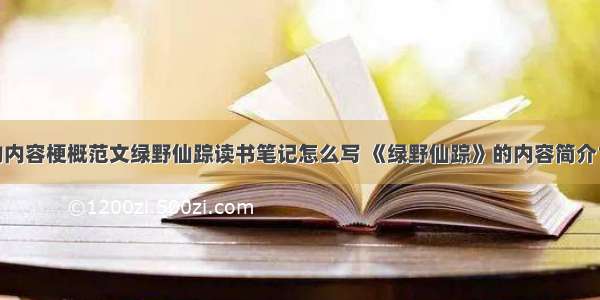 绿野仙踪的内容梗概范文绿野仙踪读书笔记怎么写 《绿野仙踪》的内容简介10字(六篇)