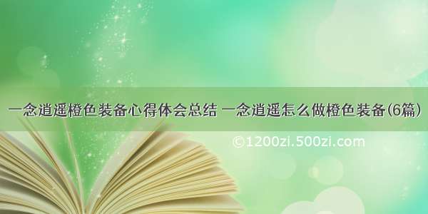 一念逍遥橙色装备心得体会总结 一念逍遥怎么做橙色装备(6篇)