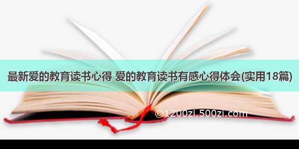 最新爱的教育读书心得 爱的教育读书有感心得体会(实用18篇)