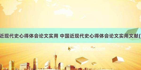 中国近现代史心得体会论文实用 中国近现代史心得体会论文实用文献(六篇)