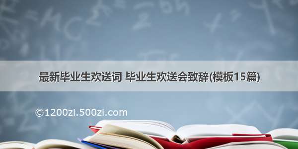 最新毕业生欢送词 毕业生欢送会致辞(模板15篇)