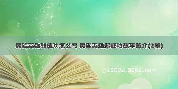 民族英雄郑成功怎么写 民族英雄郑成功故事简介(2篇)