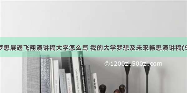 让梦想展翅飞翔演讲稿大学怎么写 我的大学梦想及未来畅想演讲稿(9篇)