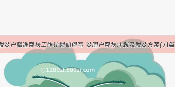 脱贫户精准帮扶工作计划如何写 贫困户帮扶计划及脱贫方案(八篇)