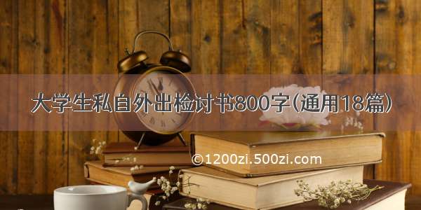 大学生私自外出检讨书800字(通用18篇)