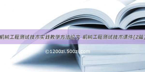 机械工程测试技术实践教学方法论文 机械工程测试技术课件(2篇)