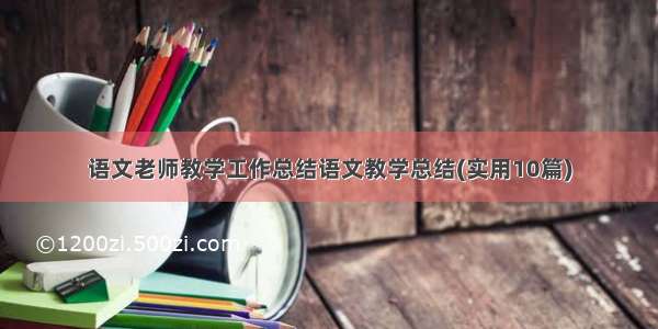 语文老师教学工作总结语文教学总结(实用10篇)