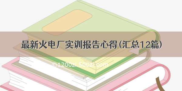 最新火电厂实训报告心得(汇总12篇)