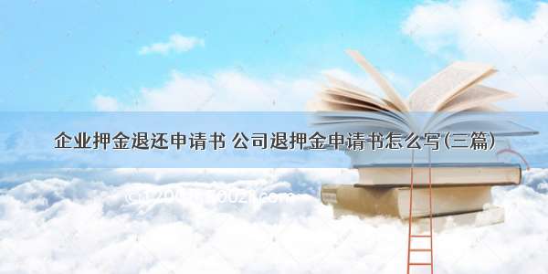 企业押金退还申请书 公司退押金申请书怎么写(三篇)