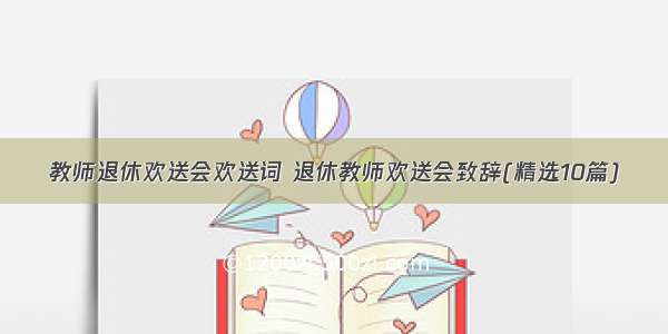 教师退休欢送会欢送词 退休教师欢送会致辞(精选10篇)