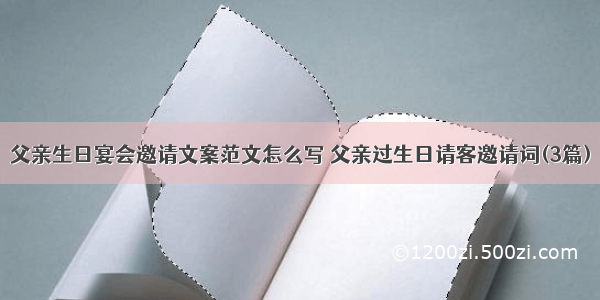 父亲生日宴会邀请文案范文怎么写 父亲过生日请客邀请词(3篇)