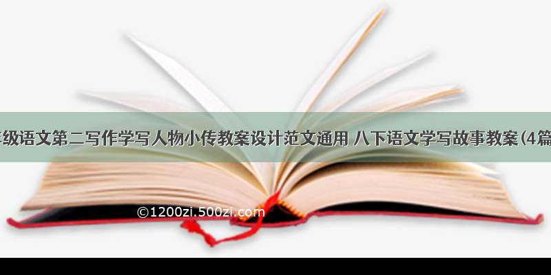 八年级语文第二写作学写人物小传教案设计范文通用 八下语文学写故事教案(4篇)