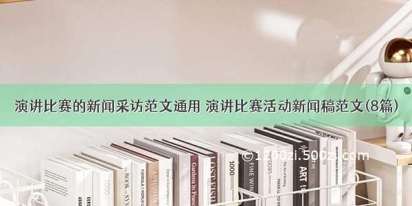 演讲比赛的新闻采访范文通用 演讲比赛活动新闻稿范文(8篇)