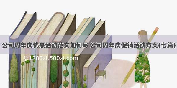 公司周年庆优惠活动范文如何写 公司周年庆促销活动方案(七篇)