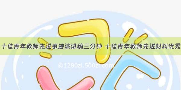 十佳青年教师先进事迹演讲稿三分钟 十佳青年教师先进材料优秀