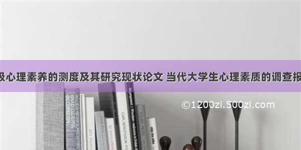 高校学生积极心理素养的测度及其研究现状论文 当代大学生心理素质的调查报告论文(7篇)