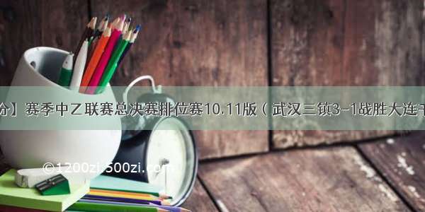 【赛事比分】赛季中乙联赛总决赛排位赛10.11版（武汉三镇3-1战胜大连千兆 最终武