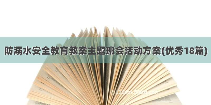 防溺水安全教育教案主题班会活动方案(优秀18篇)