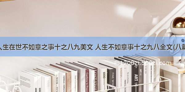 人生在世不如意之事十之八九美文 人生不如意事十之九八全文(八篇)