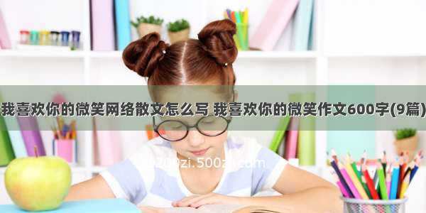 我喜欢你的微笑网络散文怎么写 我喜欢你的微笑作文600字(9篇)