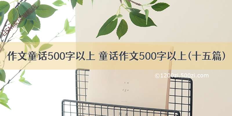 作文童话500字以上 童话作文500字以上(十五篇)