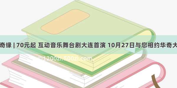 冰雪奇缘 | 70元起 互动音乐舞台剧大连首演 10月27日与您相约华奇大剧院