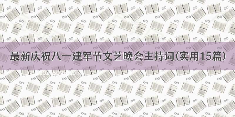 最新庆祝八一建军节文艺晚会主持词(实用15篇)