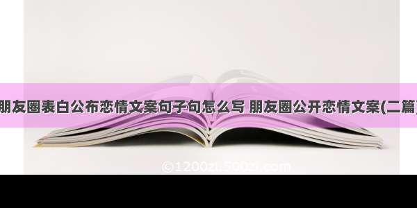 朋友圈表白公布恋情文案句子句怎么写 朋友圈公开恋情文案(二篇)