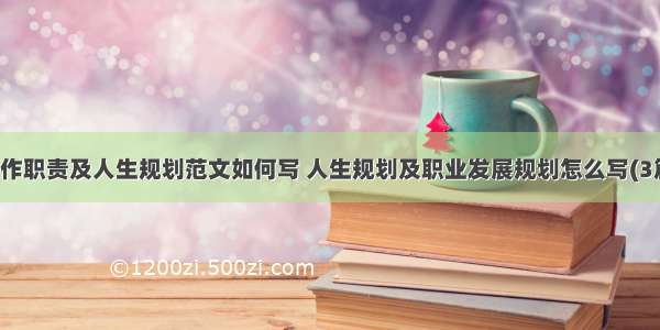 工作职责及人生规划范文如何写 人生规划及职业发展规划怎么写(3篇)