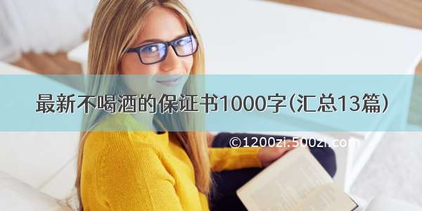 最新不喝酒的保证书1000字(汇总13篇)