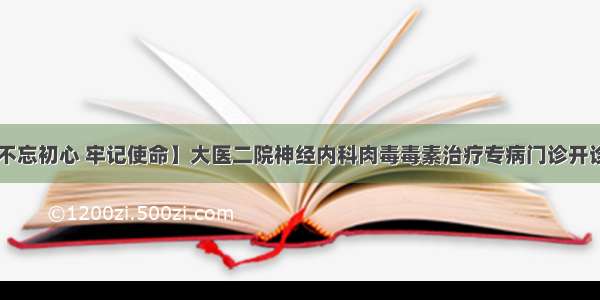 【不忘初心 牢记使命】大医二院神经内科肉毒毒素治疗专病门诊开诊了！