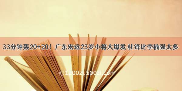 33分钟轰20+20！广东宏远23岁小将大爆发 杜锋比李楠强太多