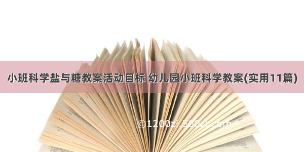 小班科学盐与糖教案活动目标 幼儿园小班科学教案(实用11篇)