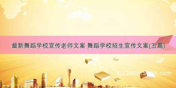 最新舞蹈学校宣传老师文案 舞蹈学校招生宣传文案(五篇)