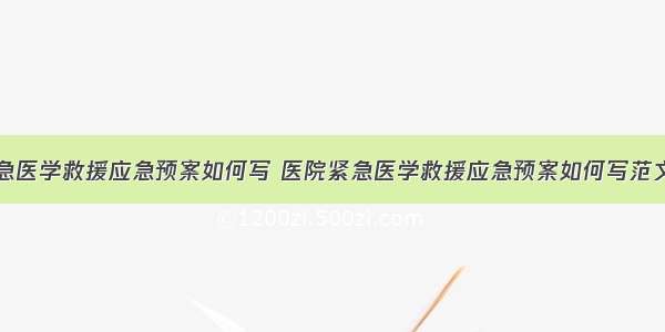 医院紧急医学救援应急预案如何写 医院紧急医学救援应急预案如何写范文(六篇)