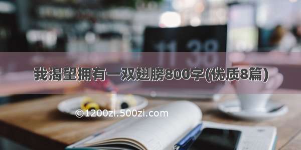 我渴望拥有一双翅膀800字(优质8篇)