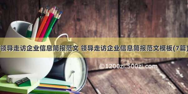 领导走访企业信息简报范文 领导走访企业信息简报范文模板(7篇)