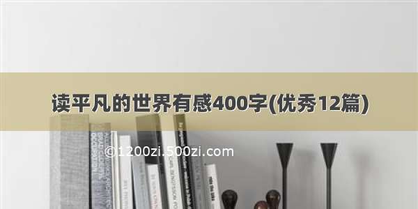 读平凡的世界有感400字(优秀12篇)