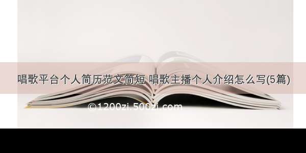 唱歌平台个人简历范文简短 唱歌主播个人介绍怎么写(5篇)