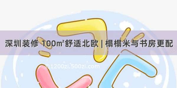 深圳装修 100㎡舒适北欧 | 榻榻米与书房更配