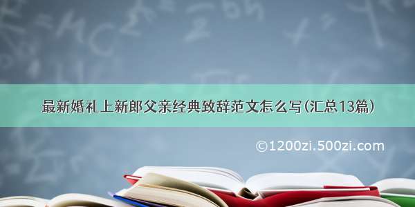 最新婚礼上新郎父亲经典致辞范文怎么写(汇总13篇)