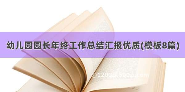 幼儿园园长年终工作总结汇报优质(模板8篇)