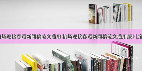 机场迎接春运新闻稿范文通用 机场迎接春运新闻稿范文通用版(七篇)