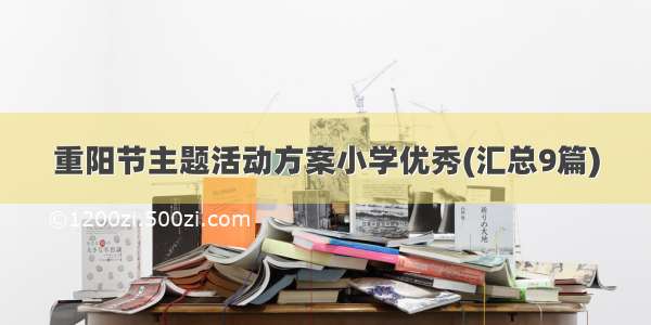 重阳节主题活动方案小学优秀(汇总9篇)